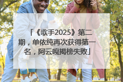 《歌手2025》第二期，单依纯再次获得第一名，阿云嘎揭榜失败