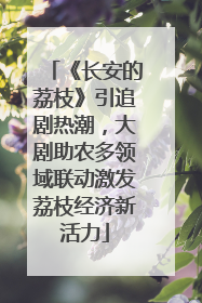 《长安的荔枝》引追剧热潮，大剧助农多领域联动激发荔枝经济新活力