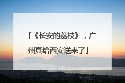 《长安的荔枝》，广州真给西安送来了