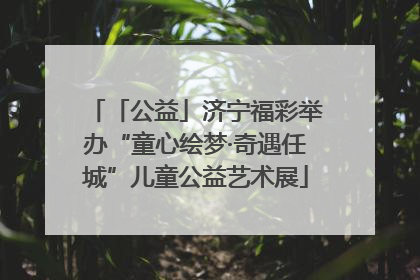 「公益」济宁福彩举办“童心绘梦·奇遇任城”儿童公益艺术展