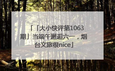 「大小快评第1063期」当端午邂逅六一，烟台文旅很nice