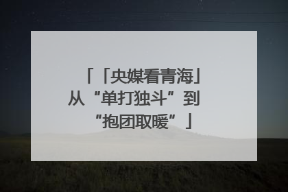 「央媒看青海」从“单打独斗”到“抱团取暖”