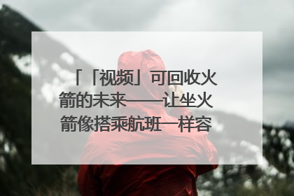 「视频」可回收火箭的未来——让坐火箭像搭乘航班一样容易｜路演记