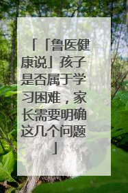 「鲁医健康说」孩子是否属于学习困难，家长需要明确这几个问题