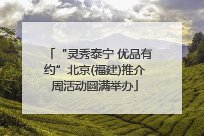 “灵秀泰宁 优品有约”北京(福建)推介周活动圆满举办