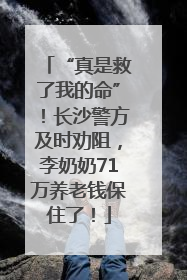 “真是救了我的命”！长沙警方及时劝阻，李奶奶71万养老钱保住了！
