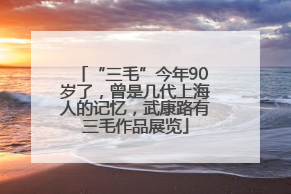 “三毛”今年90岁了，曾是几代上海人的记忆，武康路有三毛作品展览