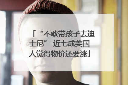 “不敢带孩子去迪士尼” 近七成美国人觉得物价还要涨