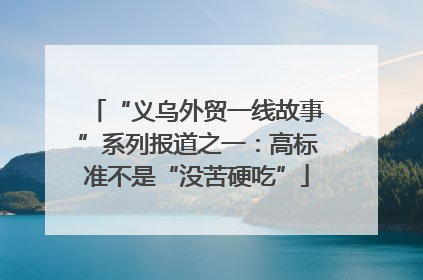 “义乌外贸一线故事”系列报道之一：高标准不是“没苦硬吃”