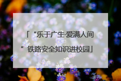 “乐于广生·爱满人间”铁路安全知识进校园