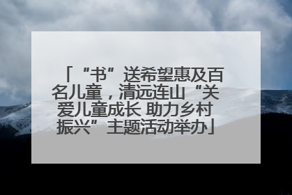 “书”送希望惠及百名儿童，清远连山“关爱儿童成长 助力乡村振兴”主题活动举办