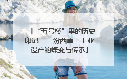 “五号楼”里的历史印记——汾西重工工业遗产的蝶变与传承