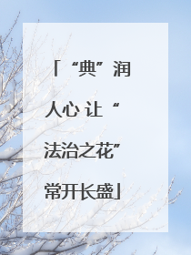 “典”润人心 让“法治之花”常开长盛