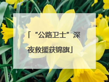 “公路卫士”深夜救援获锦旗