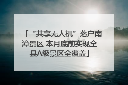 “共享无人机”落户南漳景区 本月底前实现全县A级景区全覆盖
