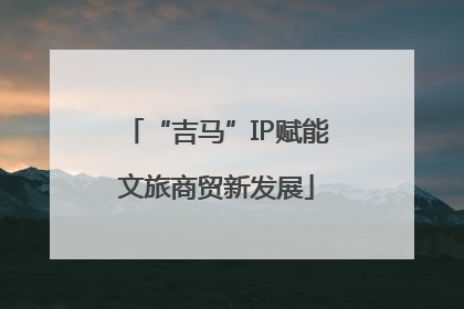 “吉马”IP赋能文旅商贸新发展