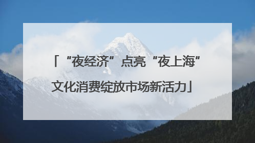“夜经济”点亮“夜上海” 文化消费绽放市场新活力