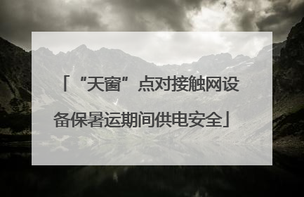 “天窗”点对接触网设备保暑运期间供电安全