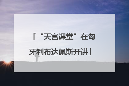 “天宫课堂”在匈牙利布达佩斯开讲