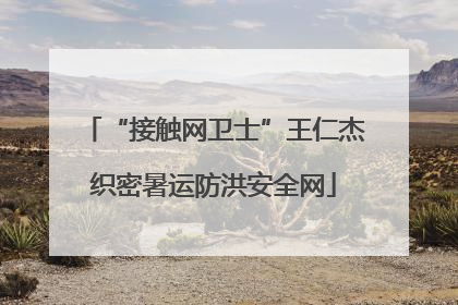 “接触网卫士”王仁杰织密暑运防洪安全网