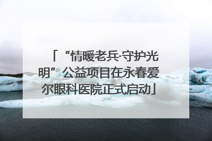“情暖老兵·守护光明”公益项目在永春爱尔眼科医院正式启动