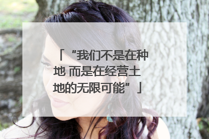 “我们不是在种地 而是在经营土地的无限可能”
