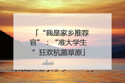 “我是家乡推荐官”：“准大学生”狂欢杭盖草原