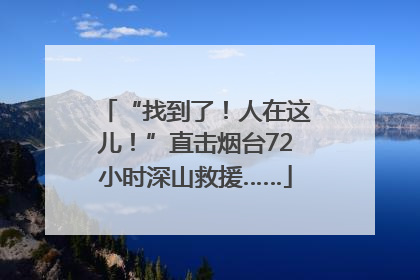 “找到了！人在这儿！”直击烟台72小时深山救援……