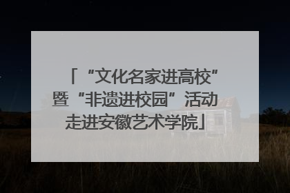 “文化名家进高校”暨“非遗进校园”活动走进安徽艺术学院