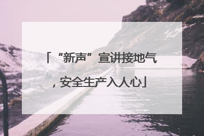 “新声”宣讲接地气，安全生产入人心