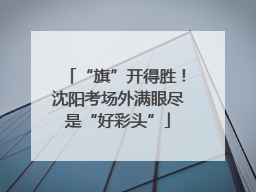 “旗”开得胜！沈阳考场外满眼尽是“好彩头”