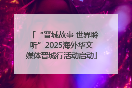 “晋城故事 世界聆听”2025海外华文媒体晋城行活动启动