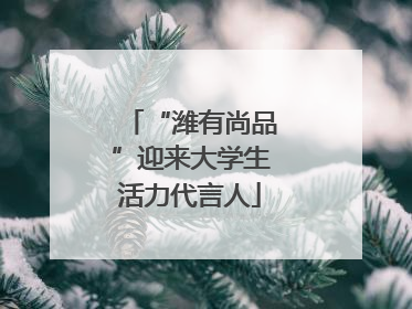 “潍有尚品”迎来大学生活力代言人