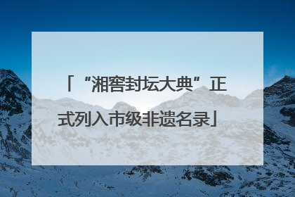 “湘窖封坛大典”正式列入市级非遗名录