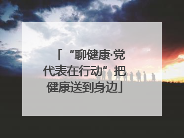 “聊健康·党代表在行动”把健康送到身边