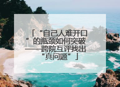 “自己人难开口”的瓶颈如何突破——跨院互评找出“真问题”