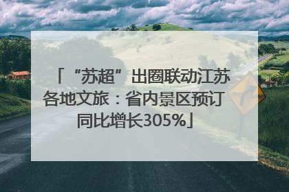 “苏超”出圈联动江苏各地文旅：省内景区预订同比增长305%