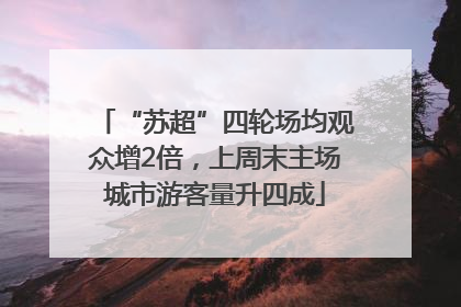 “苏超”四轮场均观众增2倍，上周末主场城市游客量升四成