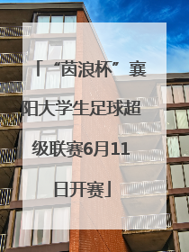 “茵浪杯”襄阳大学生足球超级联赛6月11日开赛