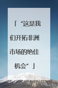 “这是我们开拓非洲市场的绝佳机会”