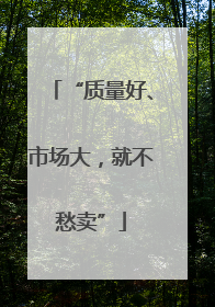 “质量好、市场大，就不愁卖”