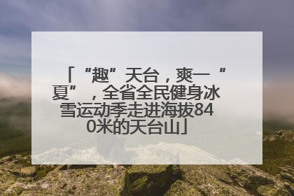 “趣”天台，爽一“夏”，全省全民健身冰雪运动季走进海拔840米的天台山