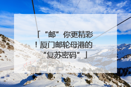 “邮”你更精彩！厦门邮轮母港的“复苏密码”