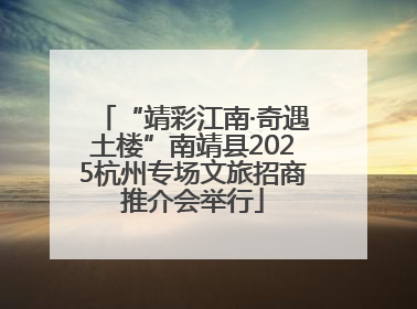 “靖彩江南·奇遇土楼”南靖县2025杭州专场文旅招商推介会举行