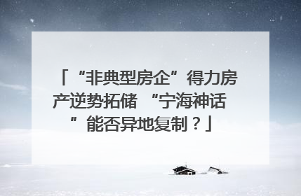 “非典型房企”得力房产逆势拓储 “宁海神话”能否异地复制？