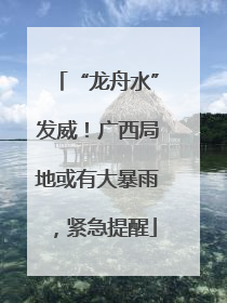 “龙舟水”发威！广西局地或有大暴雨，紧急提醒