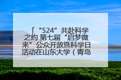 “524”共赴科学之约 第七届“启梦微来”公众开放暨科学日活动在山东大学（青岛）成功举办