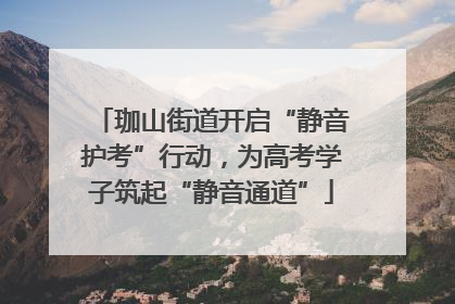 珈山街道开启“静音护考”行动，为高考学子筑起“静音通道”