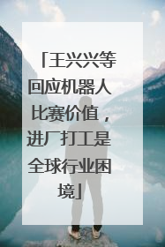王兴兴等回应机器人比赛价值，进厂打工是全球行业困境