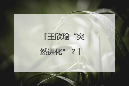 王欣瑜“突然进化”？